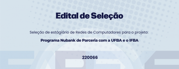 Seleção de estagiários(as) de Redes de Computadores para o projeto Programa Nubank de Parceria com a UFBA e o IFBA