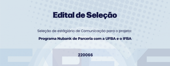 Seleção de estagiários(as) de Comunicação para o projeto Programa Nubank de Parceria com a UFBA e o IFBA