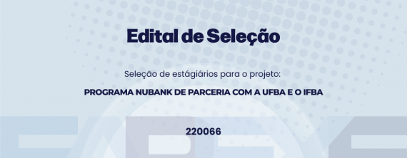 Seleção de Estagiários(as) para o Projeto Programa Nubank de Parceria com a UFBA e o IFBA