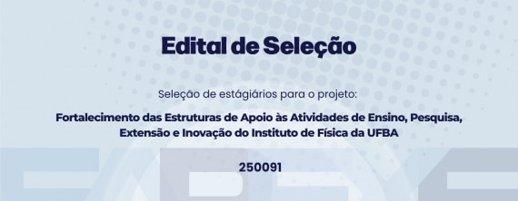 Seleção de estagiários/as para o projeto Fortalecimento das Estruturas de Apoio às Atividades de Ensino, Pesquisa, Extensão e Inovação do Instituto de Física da UFBA
