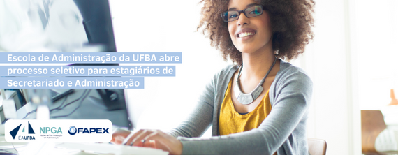 Escola de Administração da UFBA abre processo seletivo para estagiários de Secretariado e Administração - ATUALIZADO em 19/10/2022